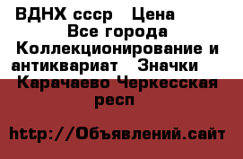 1.1) ВДНХ ссср › Цена ­ 90 - Все города Коллекционирование и антиквариат » Значки   . Карачаево-Черкесская респ.